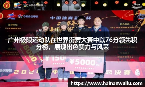 广州极限运动队在世界街舞大赛中以76分领先积分榜，展现出色实力与风采