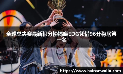 全球总决赛最新积分榜揭晓EDG凭借96分稳居第一名