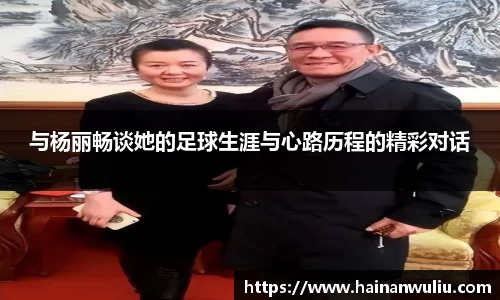 与杨丽畅谈她的足球生涯与心路历程的精彩对话